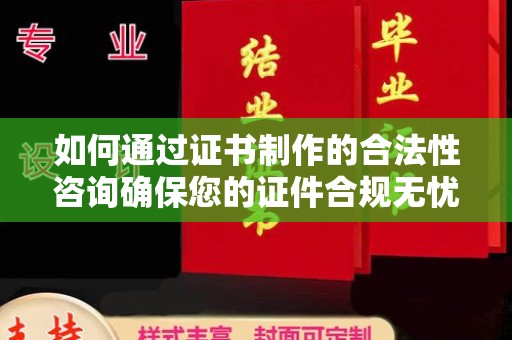 大雅如何通过证书制作的合法性咨询确保您的证件合规无忧